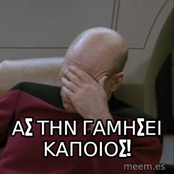 Picardfacepalm meme: ΑΣ ΤΗΝ ΓΑΜΗΣΕΙ ΚΑΠΟΙΟΣ!