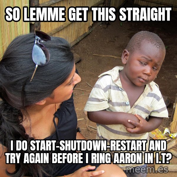 Skeptical African Child meme: so lemme get this straight / I do start-shutdown-restart and try again before I ring aaron in I.T?