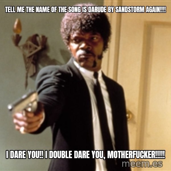 Samuel L Jackson meme: tell me the name of the song is darude by sandstorm again!!!! / i dare you!! i double dare you, motherfucker!!!!!