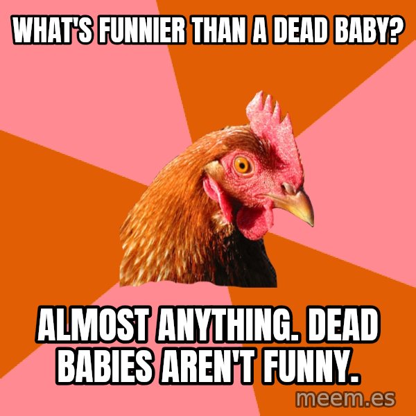 Anti Joke Chicken meme: WHAT'S FUNNIER THAN A DEAD BABY? / ALMOST ANYTHING. DEAD BABIES AREN'T FUNNY.