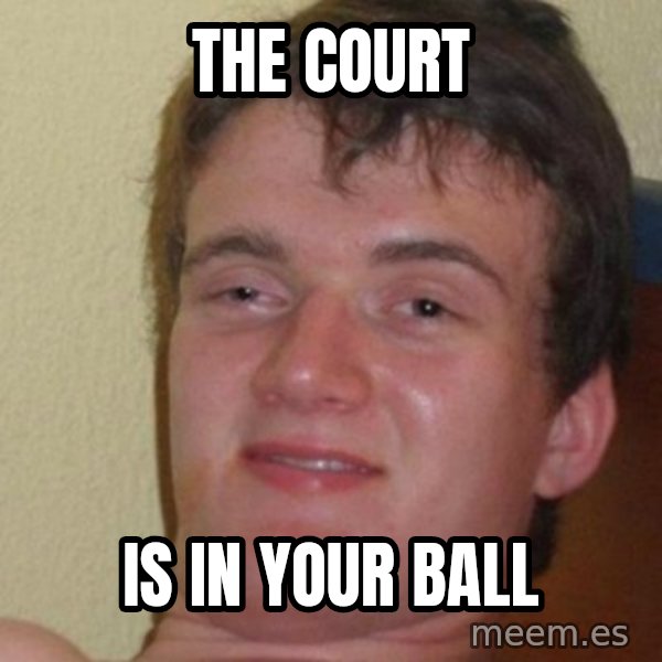 really high guy meme: The court / is in your ball