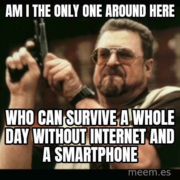 am i the only one around here meme: am i the only one around here / who can survive a whole day without internet and a smartphone