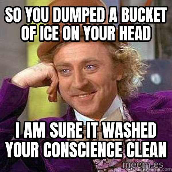 Willy Wonka meme: So you dumped a bucket of ice on your head / I am sure it washed your conscience clean