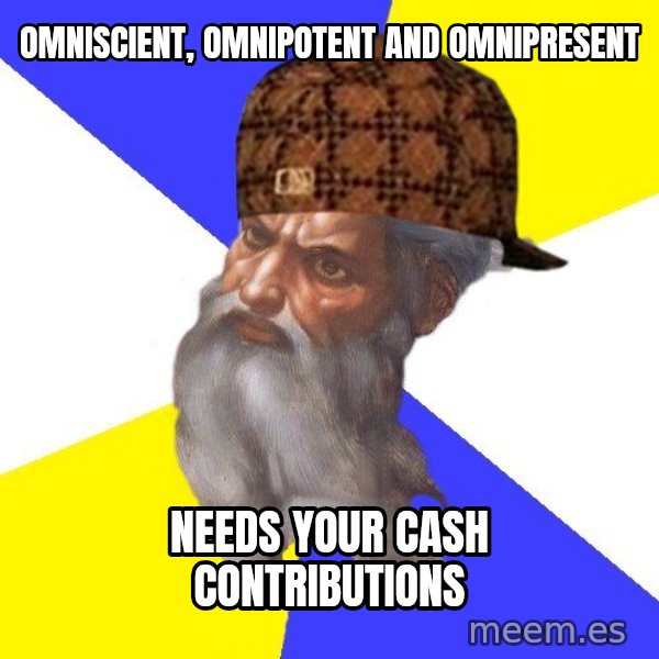 Scumbag God meme: Omniscient, Omnipotent and Omnipresent / Needs your cash contributions