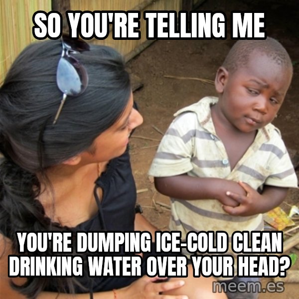 So You're Telling me meme: So you're telling me / you're dumping ice-cold clean drinking water over your head?