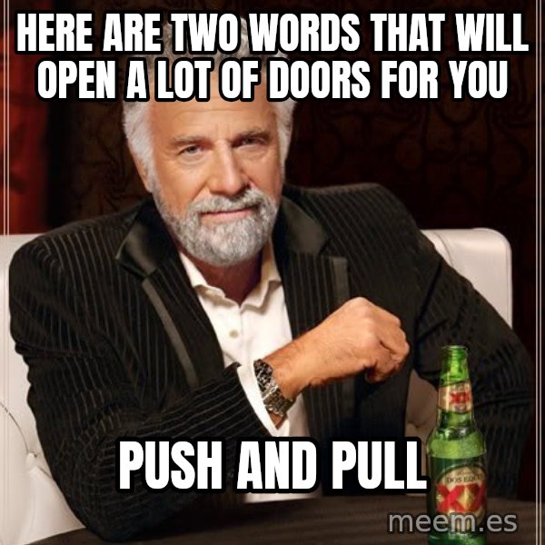 The Most Interesting Man In The World meme: Here are two words that will open a lot of doors for you / Push and Pull