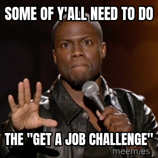 Kevin Hart meme: some of y'all need to do / the "get a job challenge"