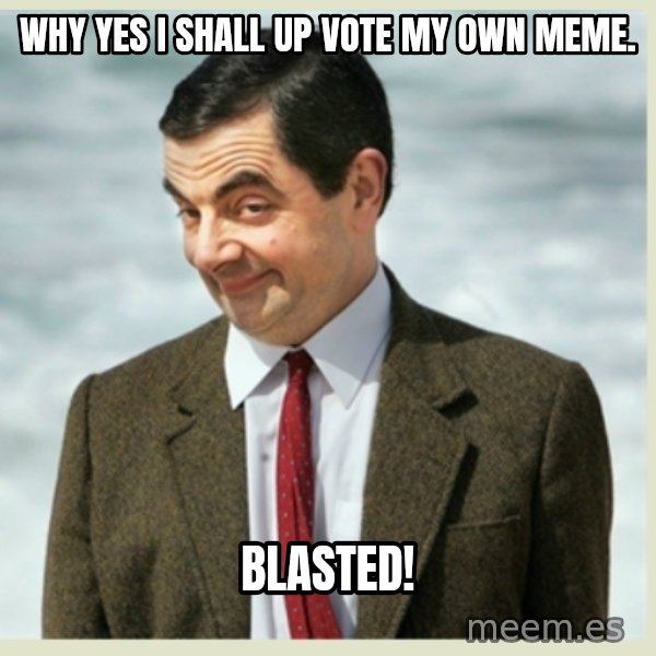 MR bean meme: why yes i shall up vote my own meme. / blasted!