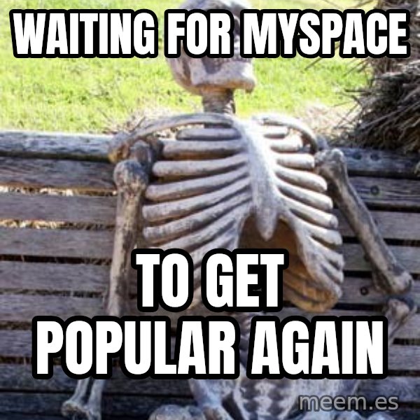 Waiting Skeleton meme: waiting for myspace / to get popular again