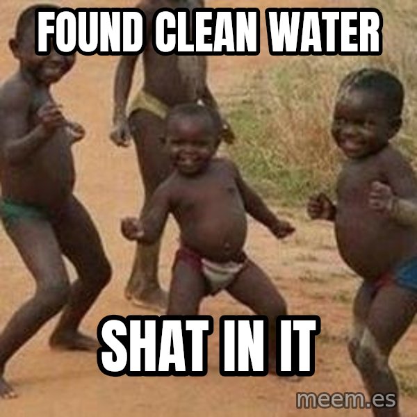 african children dancing meme: found clean water / shat in it