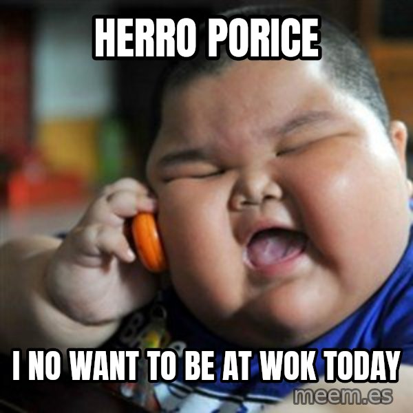 fat chinese kid meme: herro porice / i no want to be at wok today
