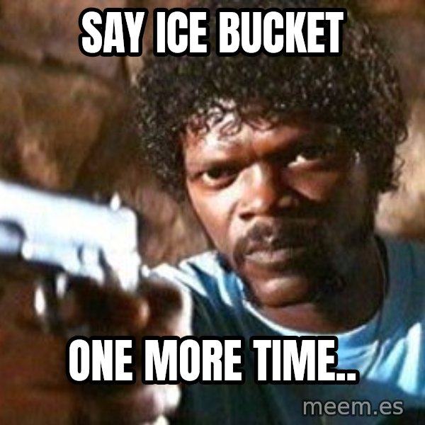 Pulp Fiction meme: Say Ice bucket / one more time..