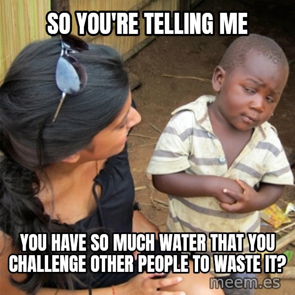 So You're Telling me meme: So you're telling me / you have so much water that you challenge other people to waste it?