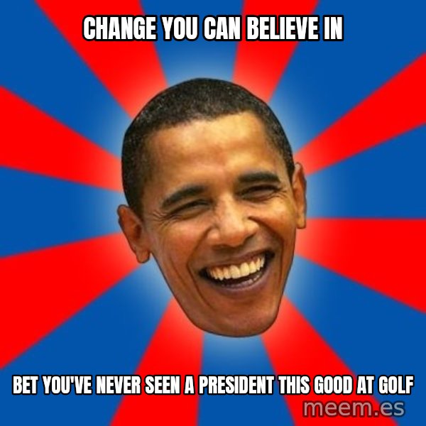Obama meme: change you can believe in / bet you've never seen a president this good at golf
