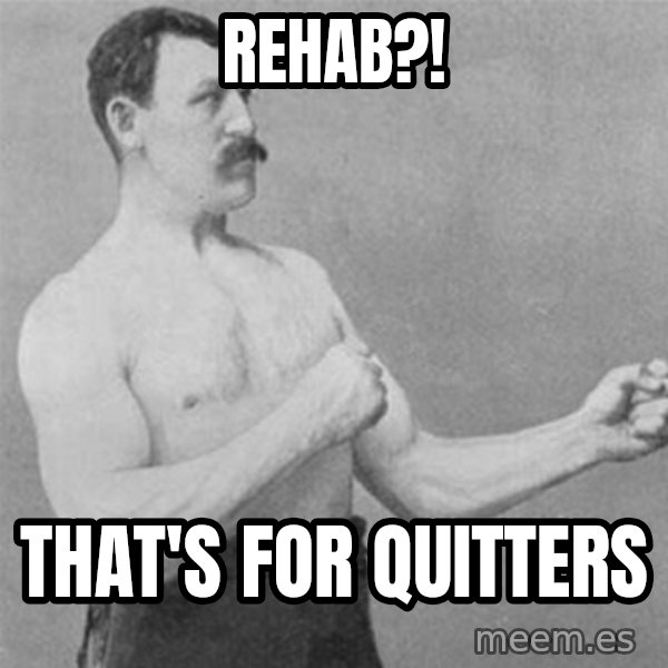 overly manlyman meme: rehab?! / that's for quitters
