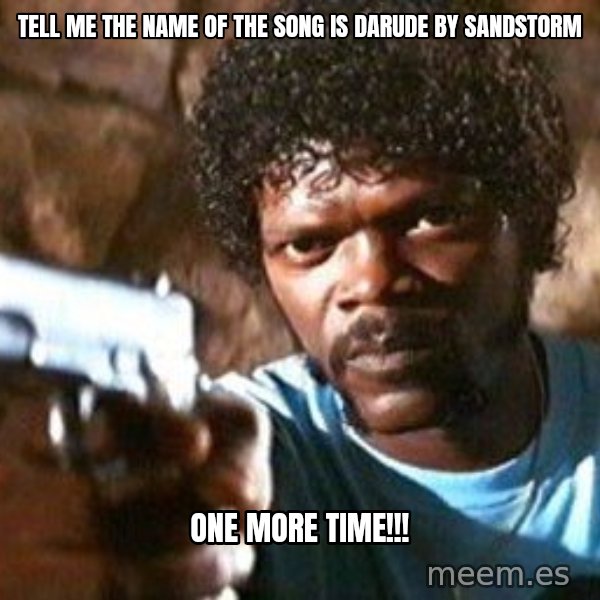 Pulp Fiction meme: tell me the name of the song is darude by sandstorm / one more time!!!