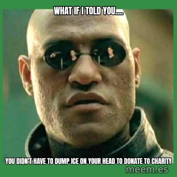 Matrix Morpheus meme: what if i told you.... / you didn't have to dump ice on your head to donate to charity
