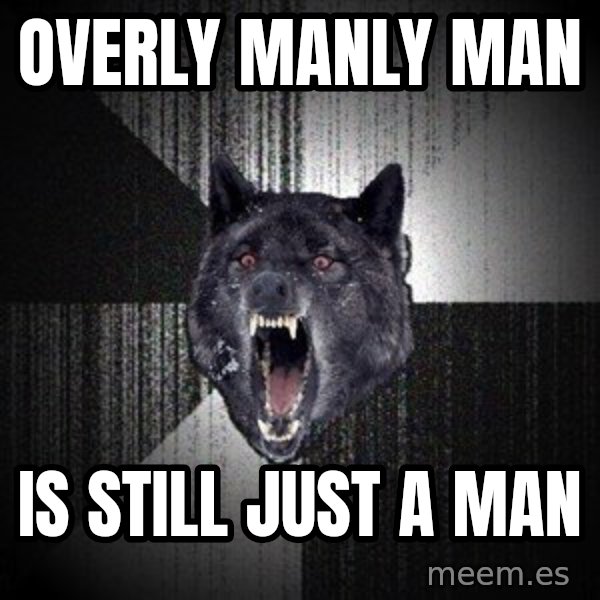 Insanity Wolf meme: Overly Manly Man / Is still just a man