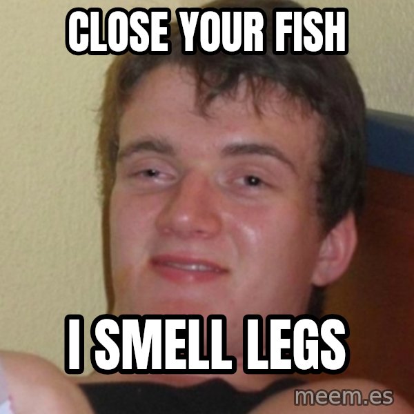 Stoner Stanley meme: close your fish / i smell legs