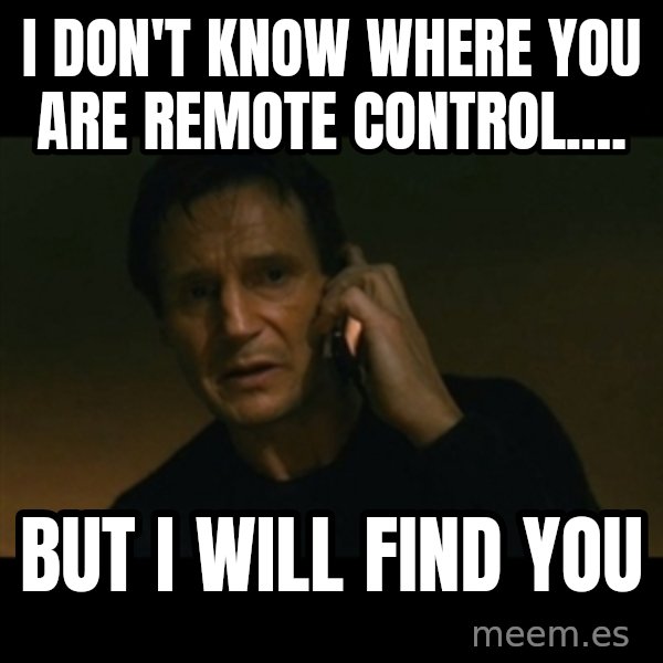 liam neeson taken meme: I don't know where you are remote control.... / But I will find you