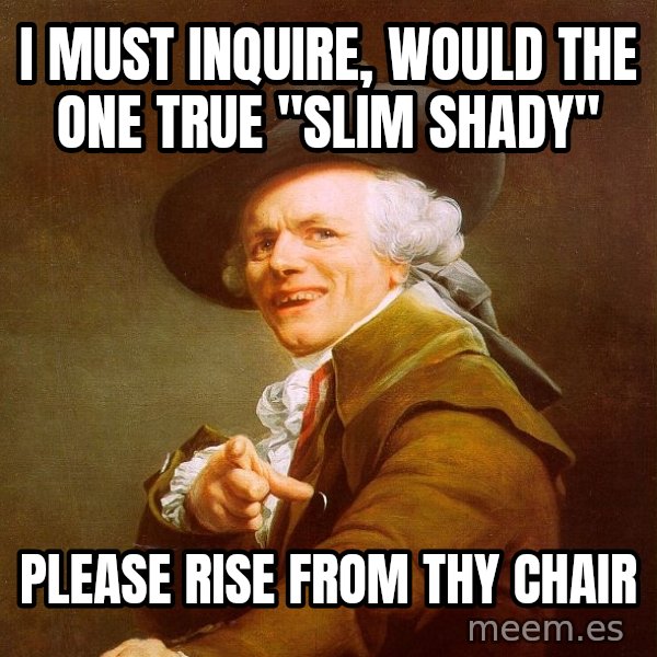 Joseph Ducreux meme: I MUST INQUIRE, WOULD THE ONE TRUE "SLIM SHADY" / PLEASE RISE FROM THY CHAIR