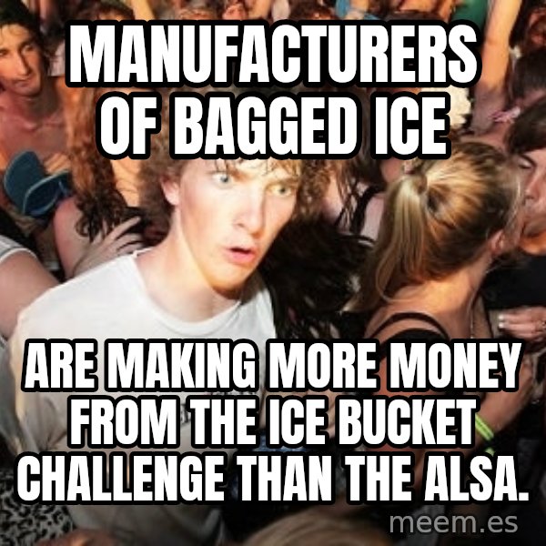 Sudden Realization Ralph meme: manufacturers of bagged ice / are making more money from the ice bucket challenge than the alsa.