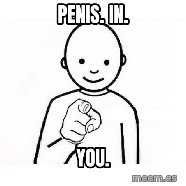 GUESS WHO YOU meme: penis. in. / you.