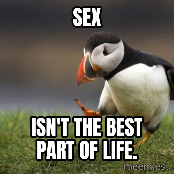 Unpopular Opinion Puffin meme: sex / isn't the best part of life.