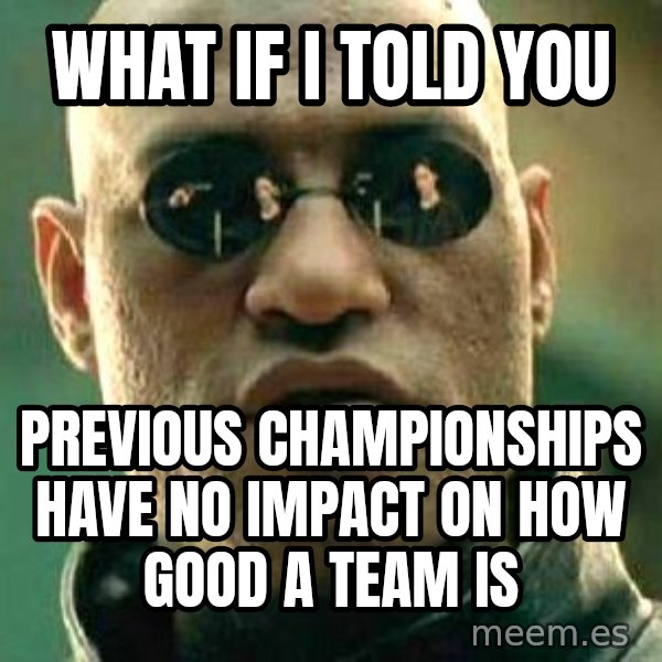 What if I told you / Matrix Morpheus meme: What if I told you / Previous championships have no impact on how good a team is