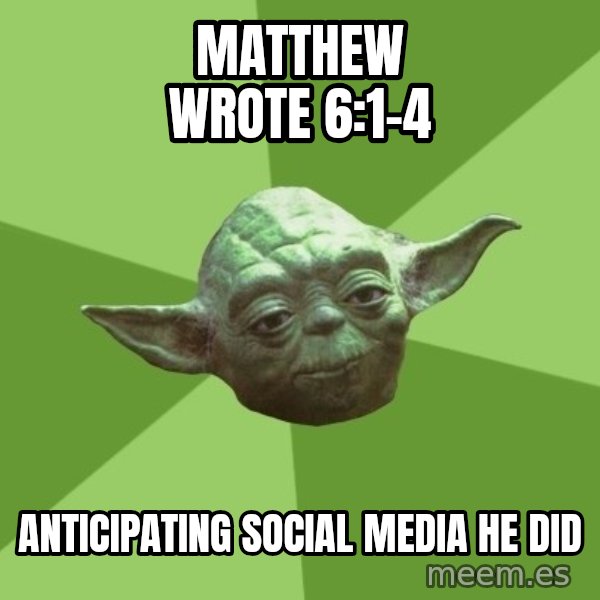Advice Yoda Gives meme: Matthew wrote 6:1-4 / Anticipating social media he did