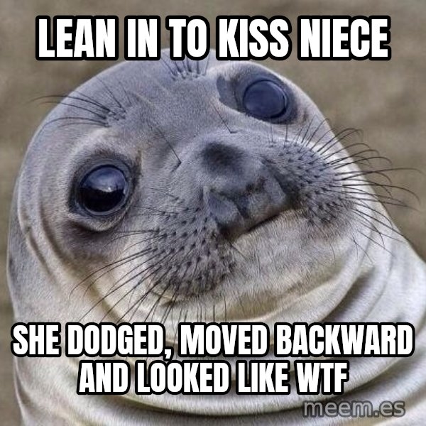 Awkward Seal meme: Lean in to kiss niece / She dodged, moved backward and looked like wtf