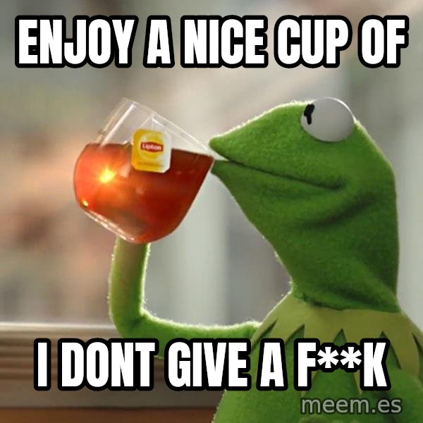 Kermit The Frog Drinking Tea meme: enjoy a nice cup of / I dont give a F**k