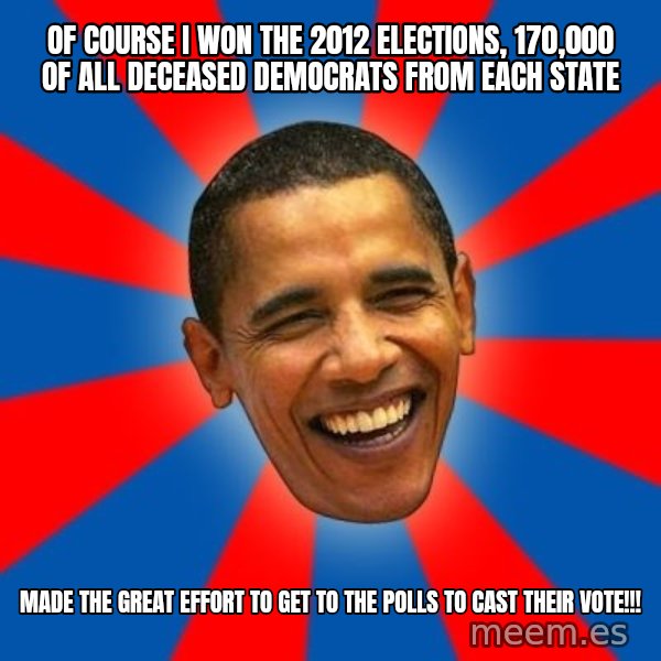 Obama meme: of course i won the 2012 elections, 170,000 of all deceased democrats from each state / made the great effort to get to the polls to cast their vote!!!