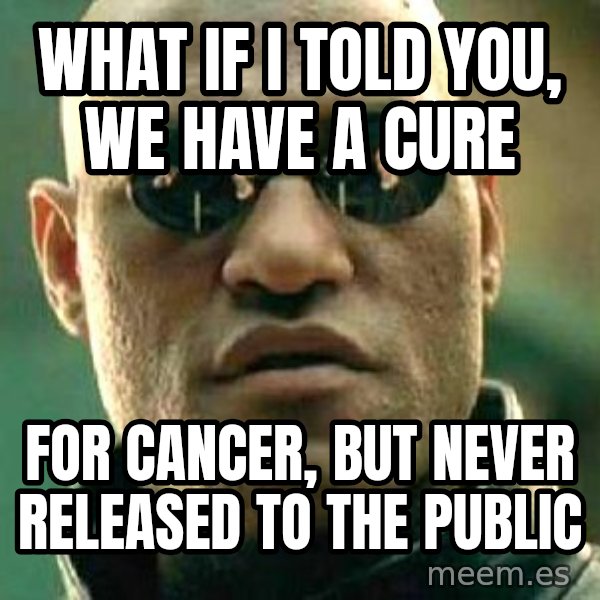 What if I told you / Matrix Morpheus meme: What if i told you, we have a cure / for cancer, but never released to the public