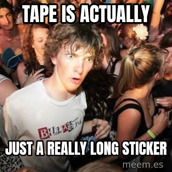 Sudden Realization Ralph meme: tape is actually / just a really long sticker