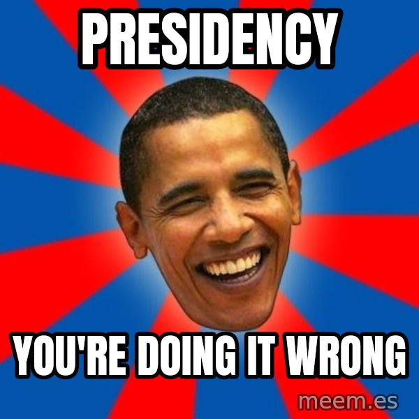 Obama meme: PRESIDENCY / YOU'RE DOING IT WRONG