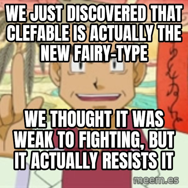Professor Oak meme: We just discovered that clefable is actually the new fairy-type / We thought it was weak to Fighting, but it actually resists it