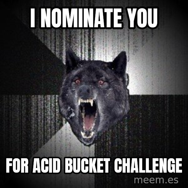 Insanity Wolf meme: I nominate you / for acid bucket challenge