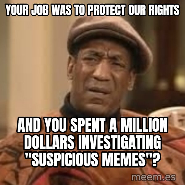 Confused Bill Cosby  meme: Your job was to protect our rights / And you spent a million dollars investigating "suspicious memes"?