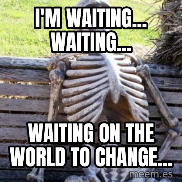 Waiting Skeleton meme: I'm Waiting... Waiting... / Waiting on the world to change...