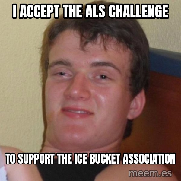 high/drunk guy meme: i accept the als challenge / to support the ice bucket association
