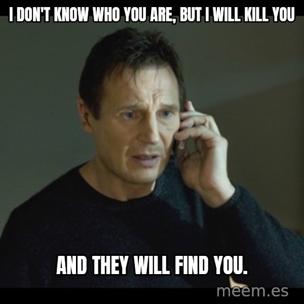 I will Find You Meme meme: i don't know who you are, but i will kill you / and they will find you.