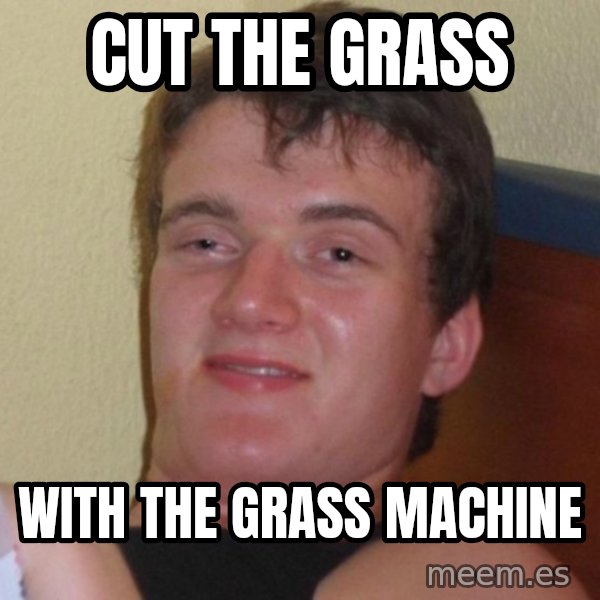 high/drunk guy meme: cut the grass / with the grass machine