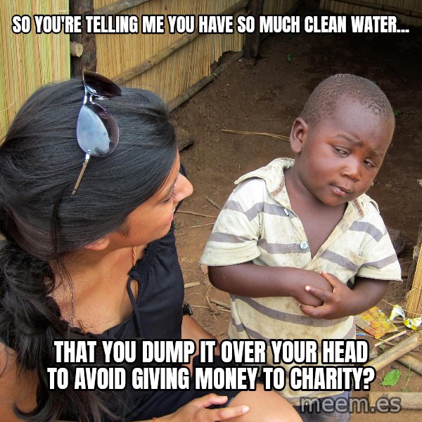 Skeptical African Child meme: So you're telling me you have so much clean water... / That you dump it over your head to avoid giving money to charity?
