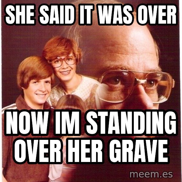 Vengeance Dad meme: she said it was over / now im standing over her grave