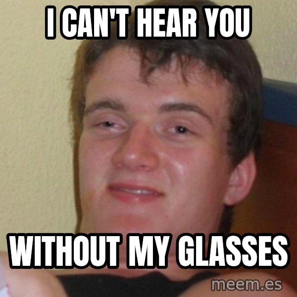 Stoner Stanley meme: i can't hear you / without my glasses
