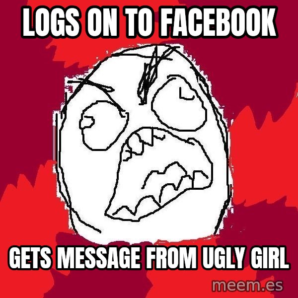 Rage FU meme: logs on to facebook / gets message from ugly girl