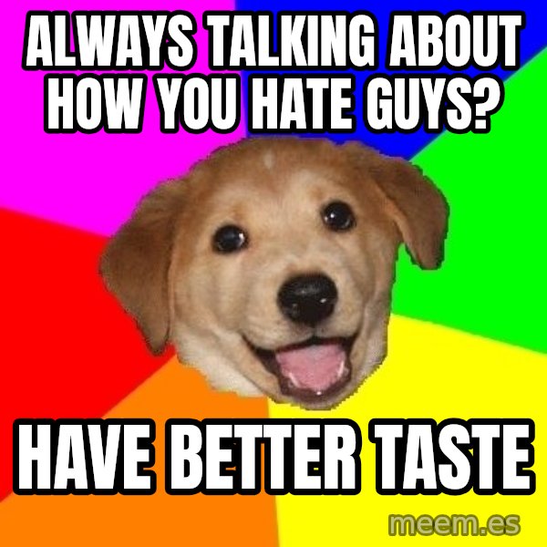 Advice Dog meme: Always talking about how you hate guys? / Have better taste