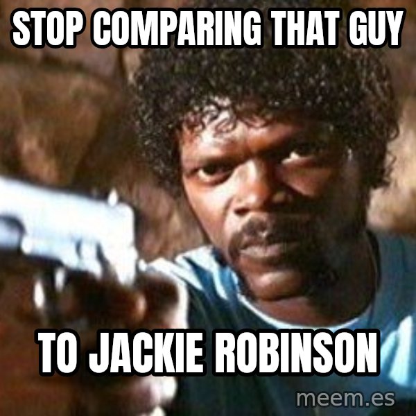 Pulp Fiction meme: stop comparing that guy / to Jackie Robinson
