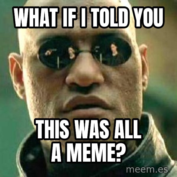 What if I told you / Matrix Morpheus meme: what if i told you / this was all a meme?